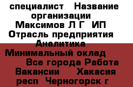 IT специалист › Название организации ­ Максимов Л.Г, ИП › Отрасль предприятия ­ Аналитика › Минимальный оклад ­ 30 000 - Все города Работа » Вакансии   . Хакасия респ.,Черногорск г.